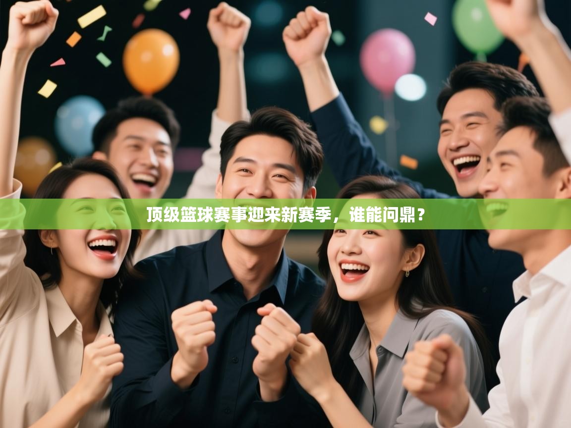 顶级篮球赛事迎来新赛季,谁能问鼎? 第2张
