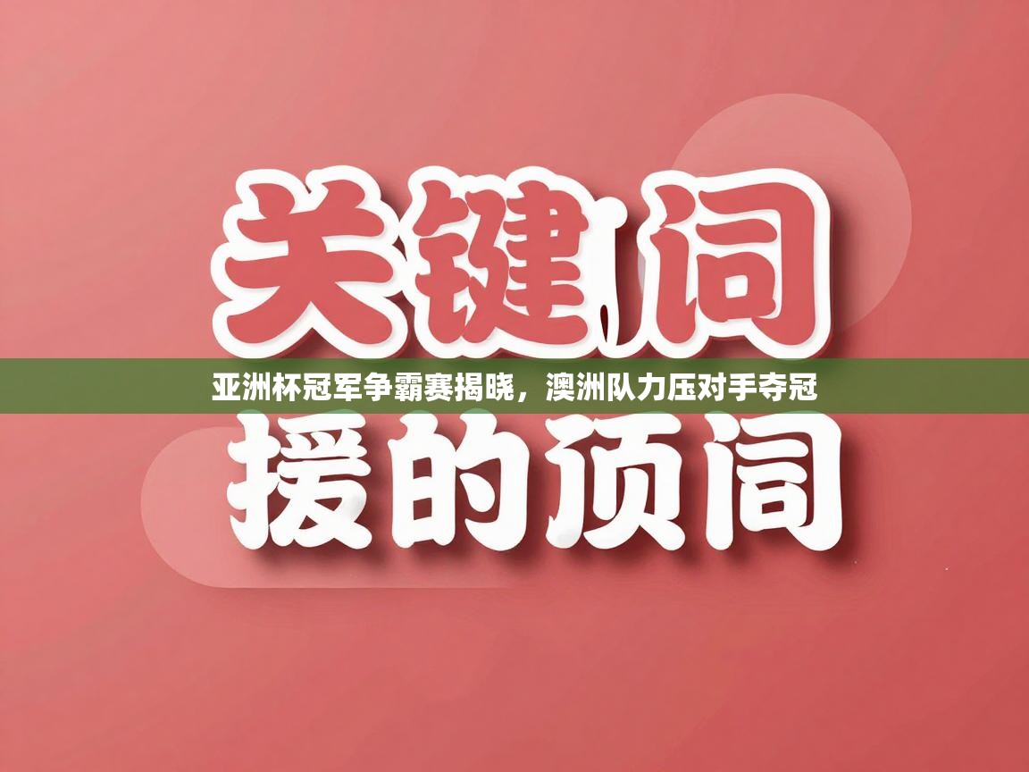 亚洲杯冠军争霸赛揭晓，澳洲队力压对手夺冠