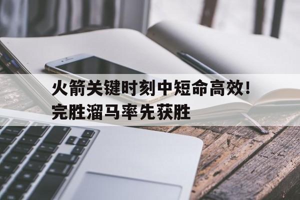 火箭关键时刻中短命高效！完胜溜马率先获胜(火箭是靠什么原理升空)
